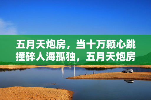 五月天炮房,当十万颗心跳撞碎人海孤独,五月天炮房,十万颗心跳撞碎人海孤独 五月天炮房,当十万颗心跳撞碎人海孤独,五月天炮房,十万颗心跳撞碎人海孤独