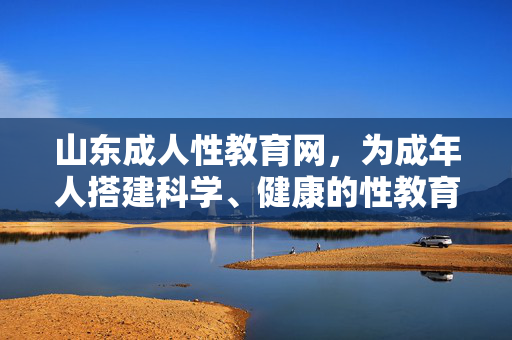 山东成人性教育网,为成年人搭建科学、健康的性教育桥梁,山东成人性教育网,搭建科学健康的性教育桥梁 山东成人性教育网,为成年人搭建科学、健康的性教育桥梁,山东成人性教育网,搭建科学健康的性教育桥梁