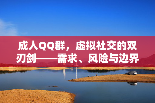 成人QQ群,虚拟社交的双刃剑——需求、风险与边界,成人QQ群,虚拟社交的双刃剑——需求、风险与边界 成人QQ群,虚拟社交的双刃剑——需求、风险与边界,成人QQ群,虚拟社交的双刃剑——需求、风险与边界