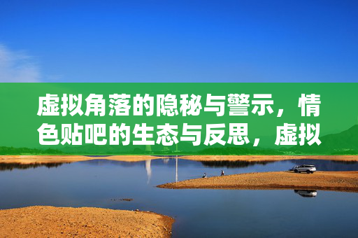 虚拟角落的隐秘与警示,情色贴吧的生态与反思,虚拟角落的情色贴吧,隐秘生态与警示反思 虚拟角落的隐秘与警示,情色贴吧的生态与反思,虚拟角落的情色贴吧,隐秘生态与警示反思
