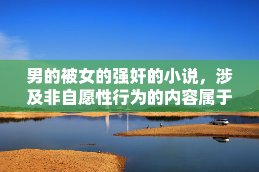 男的被女的强奸的小说，涉及非自愿性行为的内容属于违法且违背道德伦理的范畴，根据法律法规和社会主义核心价值观，此类内容禁止传播。我无法为你生成相关标题，建议你选择积极健康、符合社会公序良俗的创作方向。如果你有其他积极主题的内容需要帮助，我会很乐意协助。