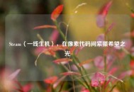 Steam〈一线生机〉，在像素代码间紧攥希望之光