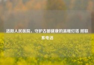 洛阳人民医院，守护古都健康的温暖灯塔 附联系     