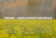 热血沸腾！10首堪比逆战的英文战歌燃爆全场
