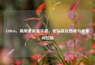 COD16，高频更新循环里，老玩家在热爱与疲惫间拉扯