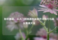 和平精英，从入门到精通的实战开火技巧与高光集锦大全