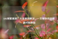 LOL频繁黑屏？从排查到解决，一文帮你找回丝滑对局体验