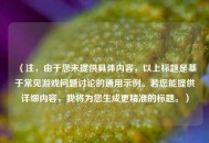（注，由于您未提供具体内容，以上标题是基于常见游戏问题讨论的通用示例。若您能提供详细内容，我将为您生成更精准的标题。）
