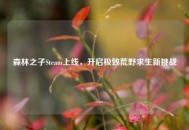 森林之子Steam上线，开启极致荒野求生新挑战