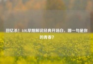 回忆杀！LOL早期解说经典开场白，哪一句是你的青春？