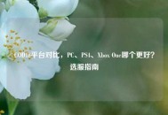 COD16平台对比，PC、PS4、Xbox One哪个更好？选服指南