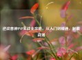逆战兽神PVP实战全攻略，从入门到精通，制霸战场