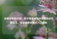 岩壁开辟新战场！和平精英攀岩动作解锁战术新玩法，体验服攀岩模式入口揭秘
