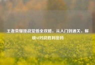 王者荣耀挑战觉悟全攻略，从入门到通关，解锁AI对战胜利密码