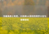 当童真遇上电竞，小孩神LOL背后的奇妙火花与健康隐忧