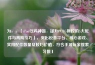 为，，「iPad吃鸡神器，提升PUBG操控的5大配件与高阶技巧」，突出设备平台、核心游戏、实用配件数量及技巧价值，符合手游玩家搜索习惯）