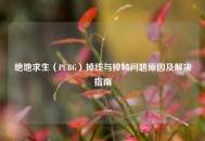 绝地求生（PUBG）掉线与掉帧问题原因及解决指南