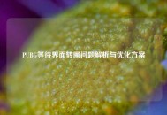 PUBG等待界面转圈问题解析与优化方案