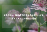 使命召唤16，现代战争剧情深度解析——战争迷雾与人性抉择的灰色地带