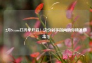 2月Steam打折季开启！这份剁手指南助你精准薅羊毛