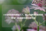 CSGO抖音强锁准星火了，是上分捷径还是竞技毒瘤？附准星抖动关闭     
