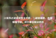 CF英伟达滤镜调整全攻略，一键提画质、告别模糊卡顿，附不兼容解决思路