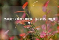 当网球王子跨界王者荣耀，次元对决，热血开战！