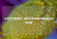 长安月下影成双，阿轲与李白的江湖绝响及出装攻略