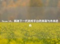Steam 3.0，揭秘下一代游戏平台的革新与未来趋势