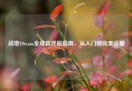 战地1Steam全成就终极指南，从入门到完美征服