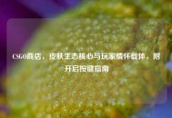 CSGO商店，皮肤生态核心与玩家情怀载体，附开启按键指南