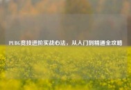 PUBG竞技进阶实战心法，从入门到精通全攻略