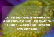（注，根据您提供的原标题CF神器是玩出来的，揭秘高手背后的装备与技巧，已直接生成以下1个优化标题），CF神器养成指南，高手装备解析与实战技巧全揭秘