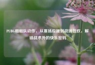 PUBG啦啦队动作，从赛场应援到战场狂欢，解锁战术外的快乐密码