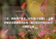 （注，根据用户要求，仅生成1个标题），王者荣耀灵活英雄战术指南，跑打结合的核心技巧与实战运用