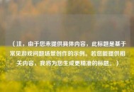 （注，由于您未提供具体内容，此标题是基于常见游戏问题场景创作的示例。若您能提供相关内容，我将为您生成更精准的标题。）