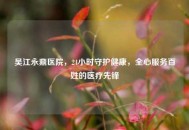 吴江永鼎医院，24小时守护健康，全心服务百姓的医疗先锋