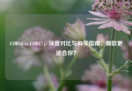 COD16 vs COD17，深度对比与购买指南，哪款更适合你？