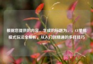 根据您提供的内容，生成的标题为，，CF单机模式玩法全解析，从入门到精通的多样技巧