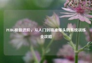 PUBG栓狙进阶，从入门到精准爆头的系统训练全攻略