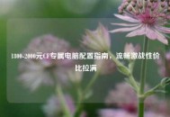 1800-2000元CF专属电脑配置指南，流畅激战性价比拉满