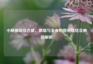 小柳原田综合症，眼睛与全身的隐形联结及病因解析
