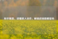 和平精英，读懂敌人动作，解锁战场隐藏密码