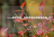 Steam退款攻略，轻松申请与到账全指南