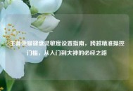王者荣耀键盘灵敏度设置指南，跨越精准操控门槛，从入门到大神的必经之路