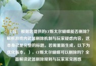 (注,根据您提供的CF斯太尔蝴蝶能否删除?解析游戏内武器删除机制与玩家疑虑内容,这本身已是完整的标题。若需重新生成,以下为优化版本,),CF斯太尔蝴蝶可以删除吗?全面解读武器删除规则与玩家常见困惑 (注,根据您提供的CF斯太尔蝴蝶能否删除?解析游戏内武器删除机制与玩家疑虑内容,这本身已是完整的标题。若需重新生成,以下为优化版本,),CF斯太尔蝴蝶可以删除吗?全面解读武器删除规则与玩家常见困惑