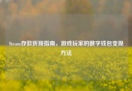 Steam存款折现指南，游戏玩家的数字钱包变现     