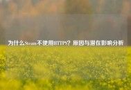 为什么Steam不使用HTTPS？原因与潜在影响分析