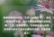 根据您提供的内容，生成1个标题如下，，临沂三国杀玩家必看！热门卡牌店铺推荐与选购指南，（注，若需更简洁，可保留原输入标题，或调整为临沂三国杀卡牌购买攻略，优质店铺盘点）