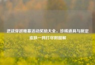逆战穿越帷幕活动奖励大全，珍稀道具与限定皮肤一网打尽附图解